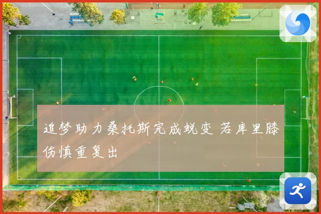 追梦助力桑托斯完成蜕变 若库里膝伤慎重复出