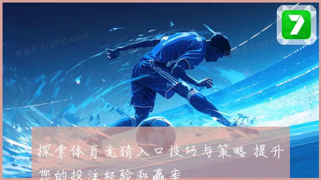探索体育竞猜入口技巧与策略 提升您的投注经验和赢率