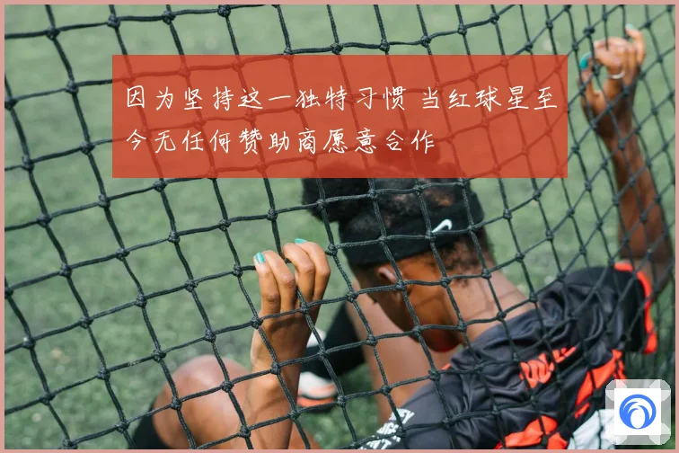 因为坚持这一独特习惯 当红球星至今无任何赞助商愿意合作