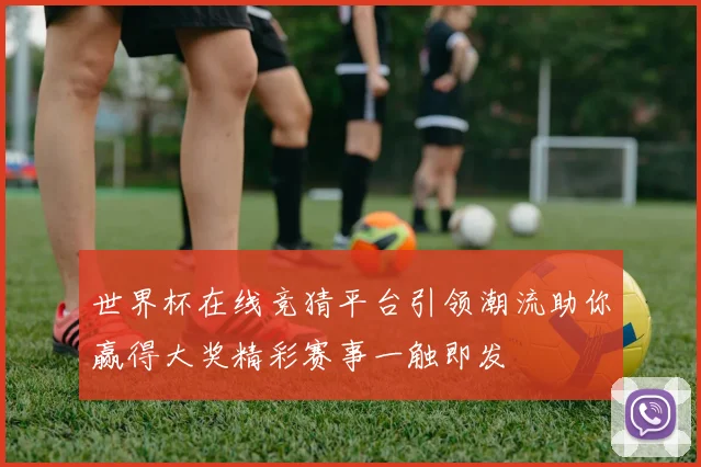 世界杯在线竞猜平台引领潮流助你赢得大奖精彩赛事一触即发