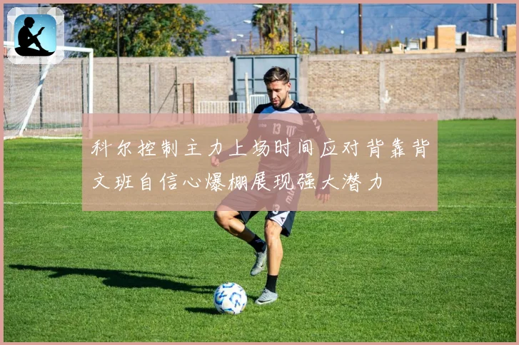 科尔控制主力上场时间应对背靠背文班自信心爆棚展现强大潜力