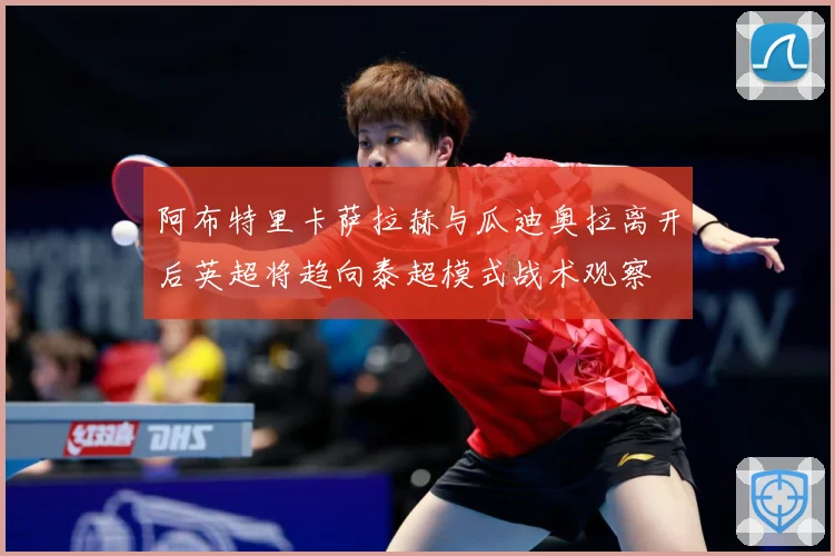 阿布特里卡萨拉赫与瓜迪奥拉离开后英超将趋向泰超模式战术观察