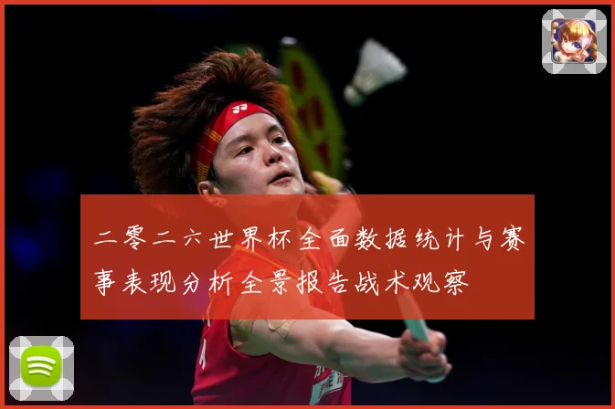 二零二六世界杯全面数据统计与赛事表现分析全景报告战术观察