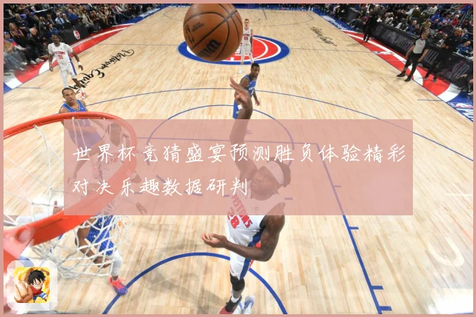 世界杯竞猜盛宴预测胜负体验精彩对决乐趣数据研判