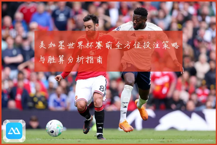 美加墨世界杯赛前全方位投注策略与胜算分析指南
