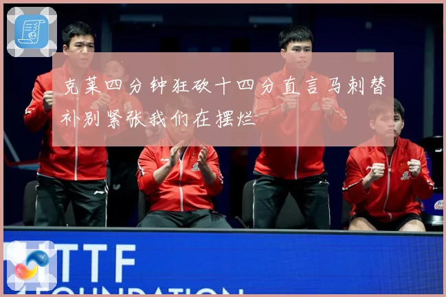克莱四分钟狂砍十四分直言马刺替补别紧张我们在摆烂