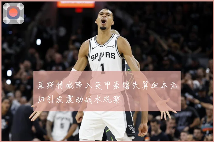 莱斯特城降入英甲豪赌失算血本无归引发震动战术观察