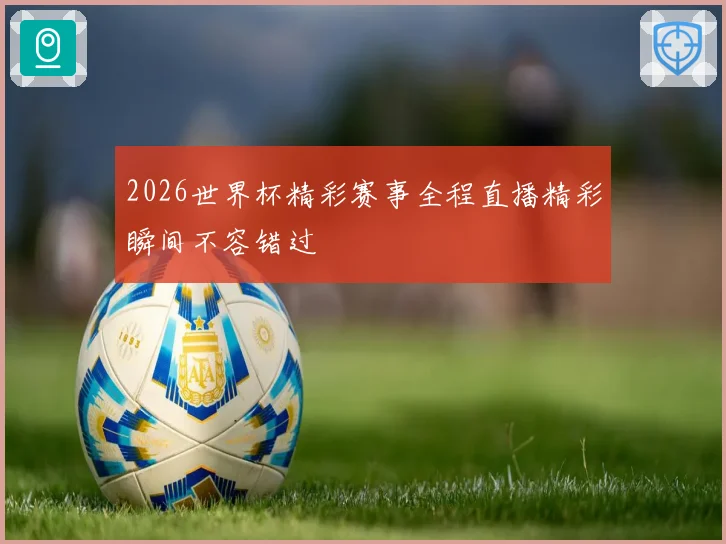 2026世界杯精彩赛事全程直播精彩瞬间不容错过