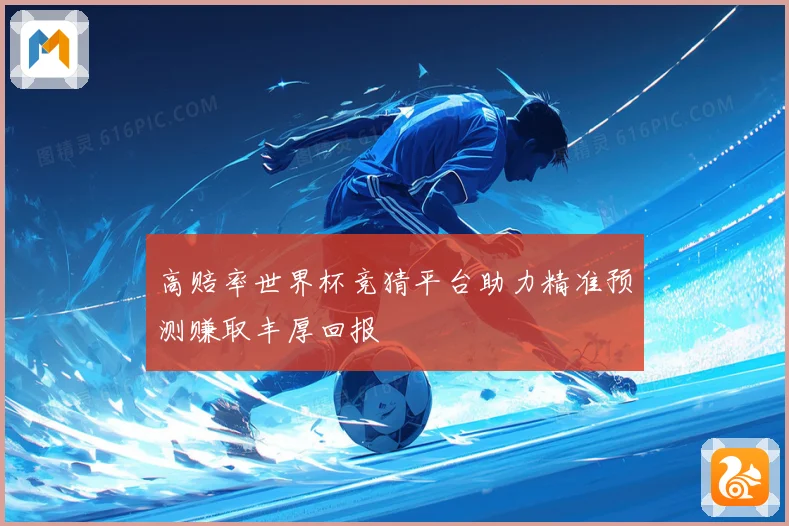 高赔率世界杯竞猜平台助力精准预测赚取丰厚回报