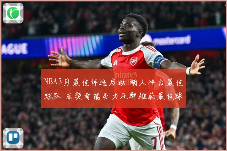 NBA3月最佳评选启动 湖人冲击最佳球队 东契奇能否力压群雄获最佳球员