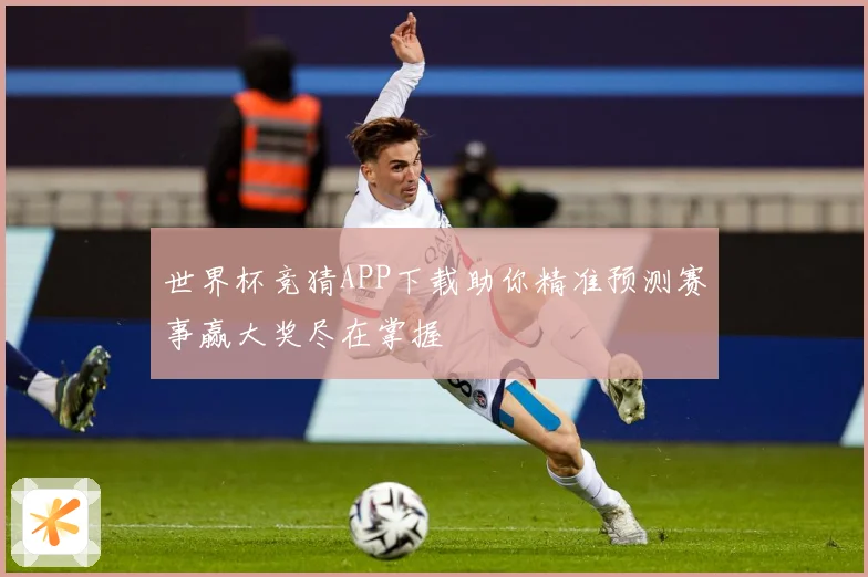 世界杯竞猜APP下载助你精准预测赛事赢大奖尽在掌握