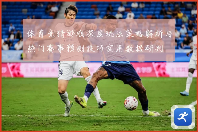 体育竞猜游戏深度玩法策略解析与热门赛事预测技巧实用数据研判