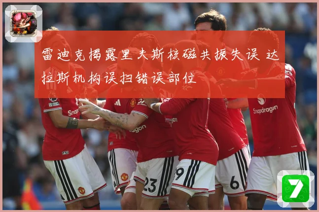 雷迪克揭露里夫斯核磁共振失误 达拉斯机构误扫错误部位