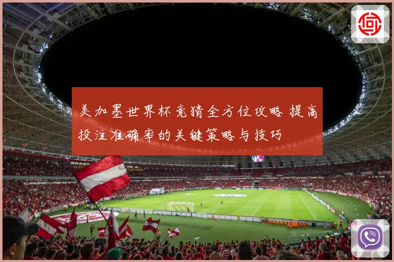 美加墨世界杯竞猜全方位攻略 提高投注准确率的关键策略与技巧