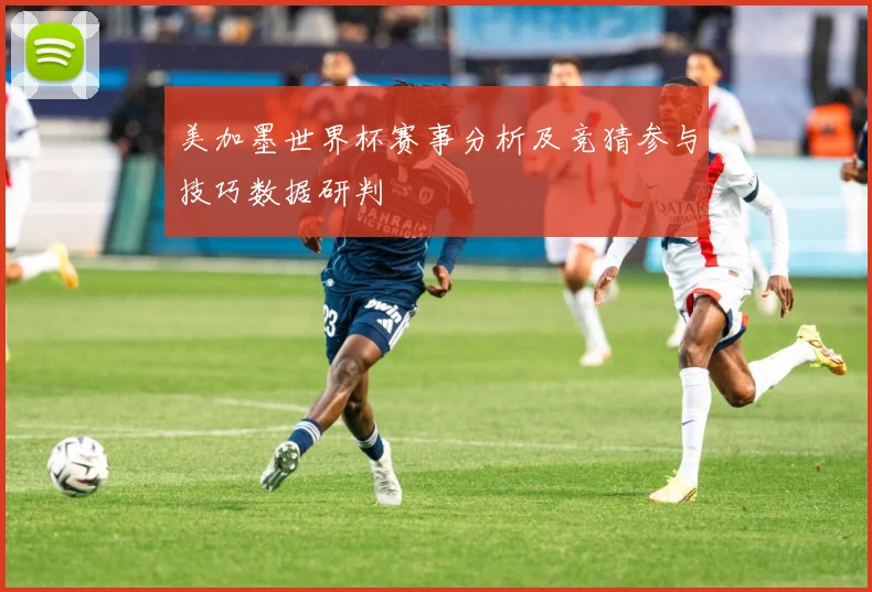 美加墨世界杯赛事分析及竞猜参与技巧数据研判