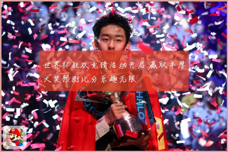 世界杯狂欢竞猜活动开启 赢取丰厚大奖预测比分乐趣无限