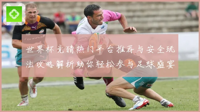 世界杯竞猜热门平台推荐与安全玩法攻略解析助你轻松参与足球盛宴