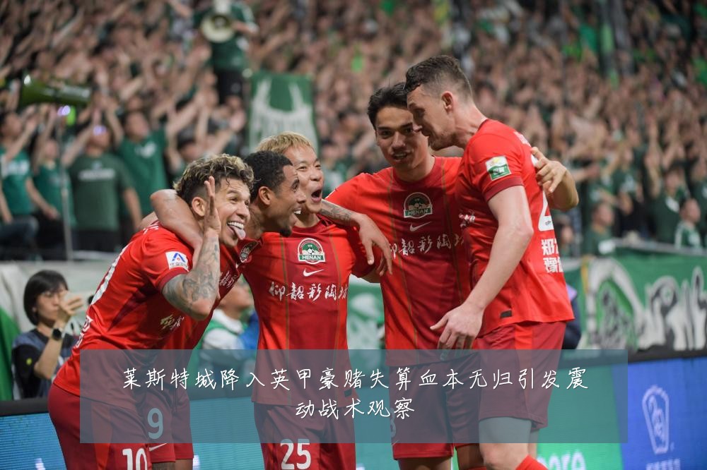 莱斯特城降入英甲豪赌失算血本无归引发震动战术观察